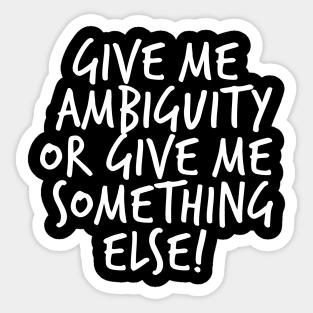 Give me Ambiguity or Give Me Something Else Sticker